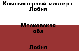 Компьютерный мастер г.Лобня - Московская обл., Лобня г. Электро-Техника » Услуги   